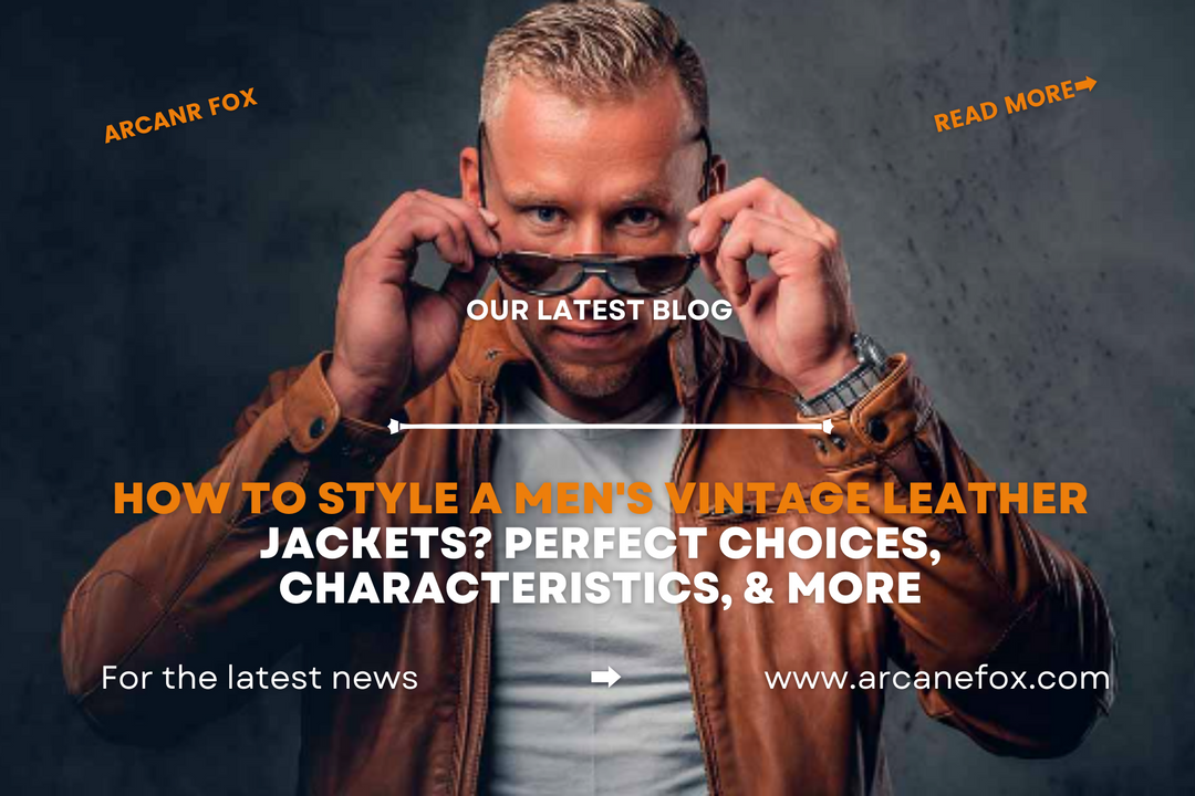How to Style A Men's Vintage Leather Jackets Perfect Choices, Characteristics, & More