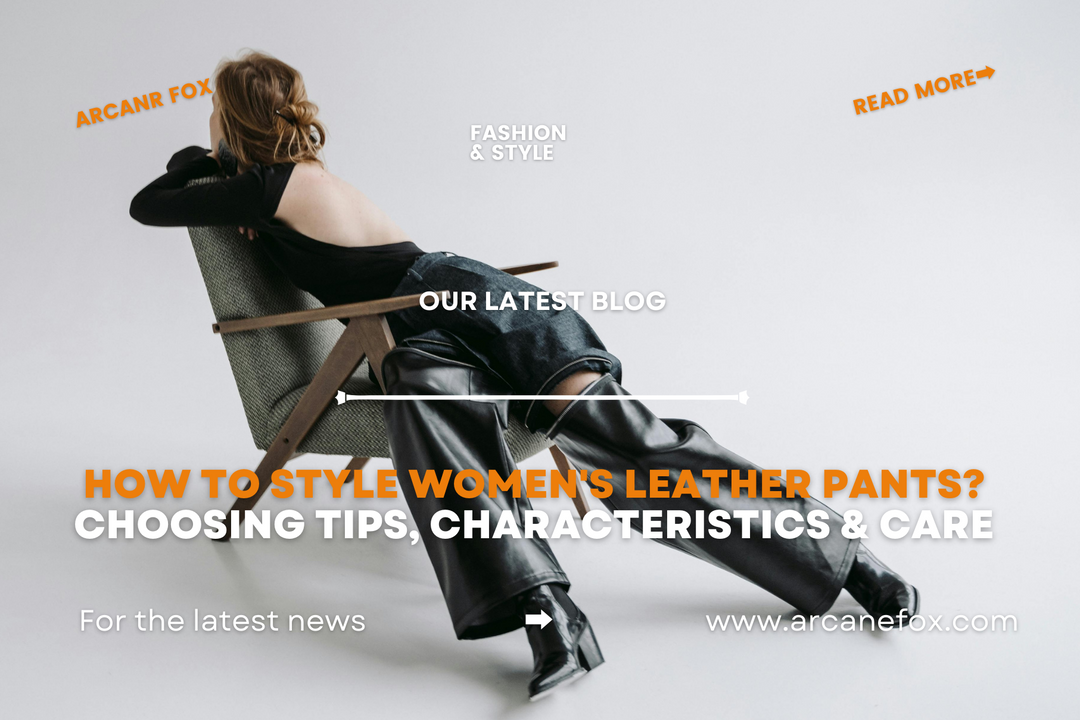 How to Style Women's Leather Pants Choosing Tips, Characteristics & Care