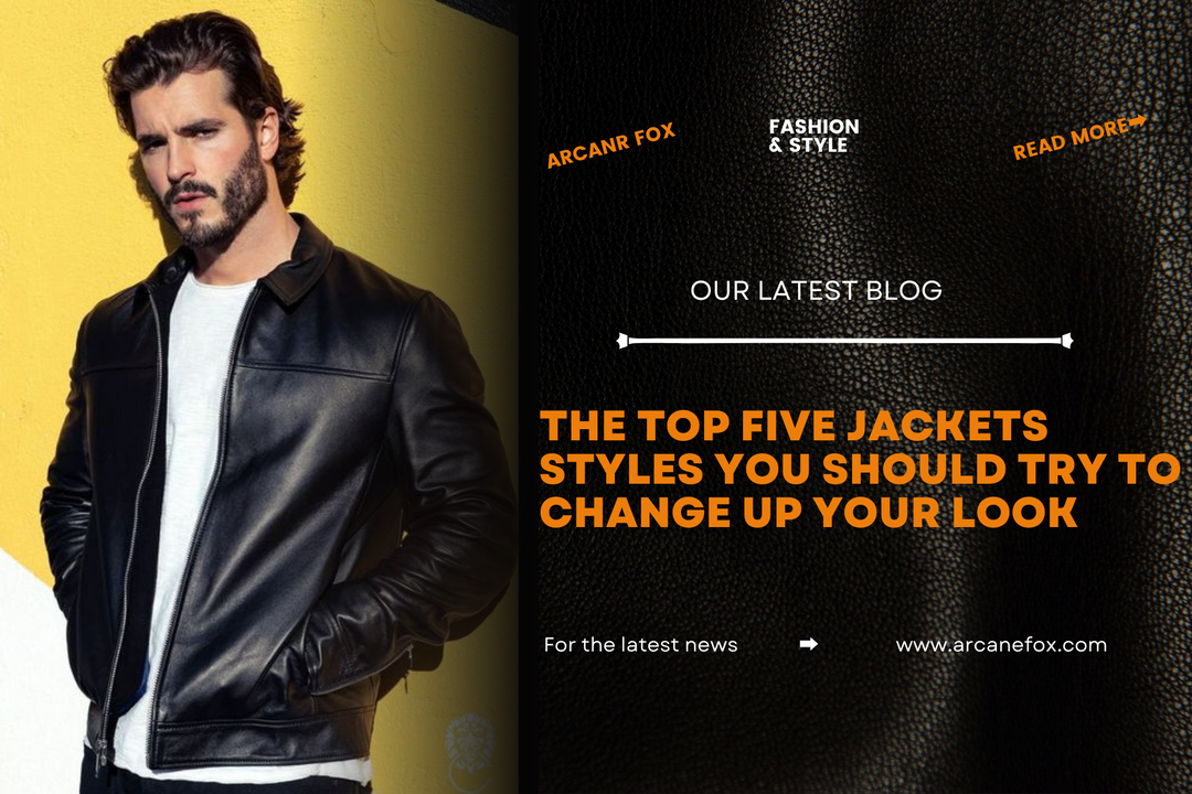 The Top Five Jackets Styles You Should Try to Change Up Your Look - Arcane Fox