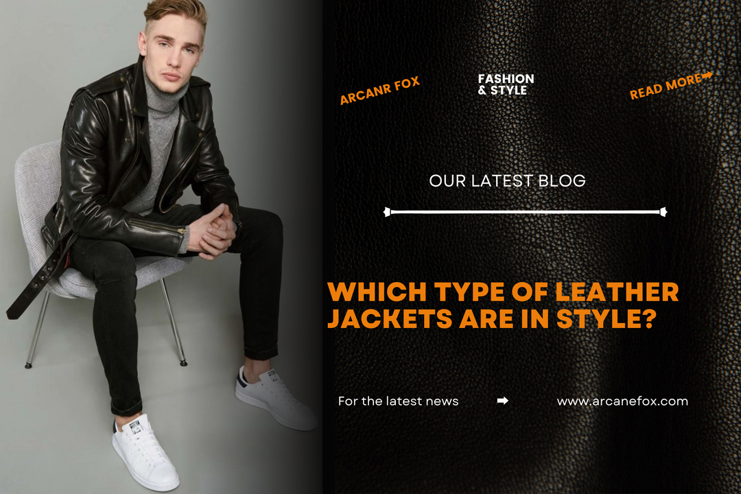 Which Type of Leather Jackets are in Style? - Arcane Fox